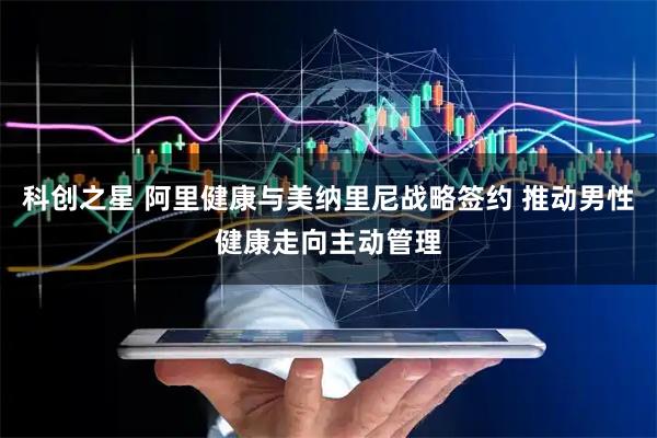 科创之星 阿里健康与美纳里尼战略签约 推动男性健康走向主动管理