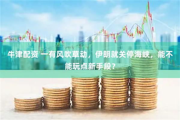 牛津配资 一有风吹草动，伊朗就关停海峡，能不能玩点新手段？