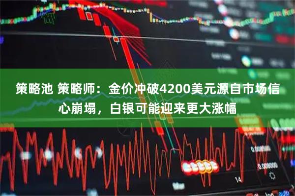 策略池 策略师：金价冲破4200美元源自市场信心崩塌，白银可能迎来更大涨幅