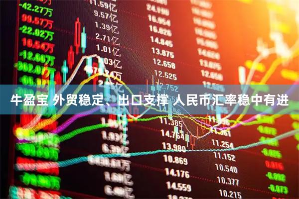 牛盈宝 外贸稳定、出口支撑 人民币汇率稳中有进